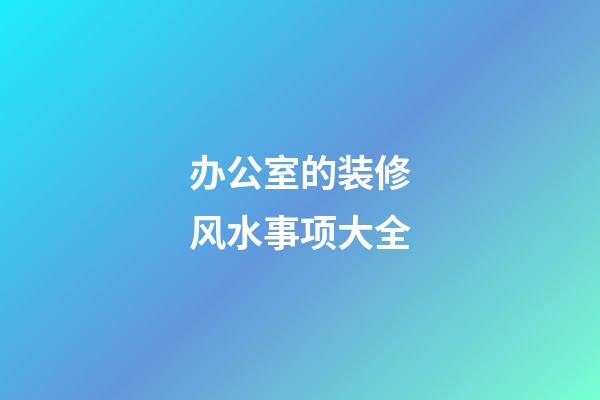 办公室的装修风水事项大全