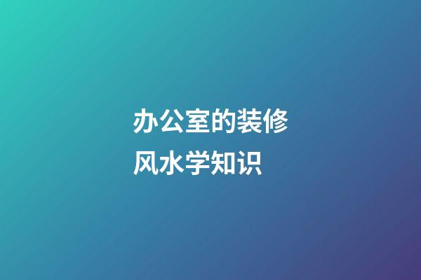 办公室的装修风水学知识