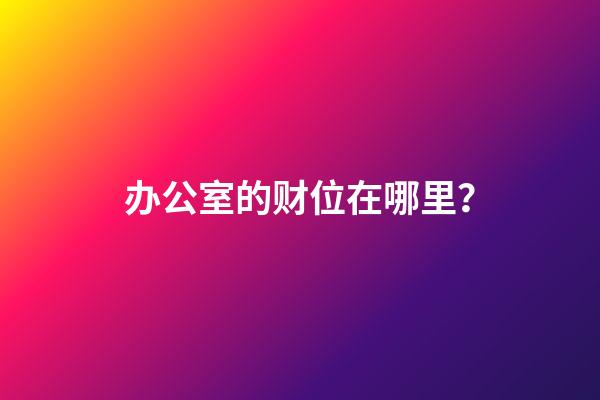 办公室的财位在哪里？