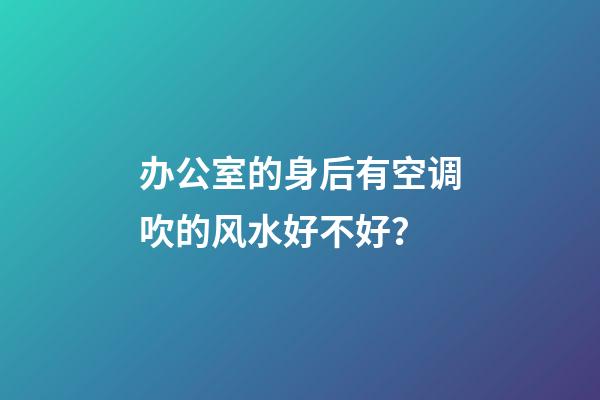 办公室的身后有空调吹的风水好不好？