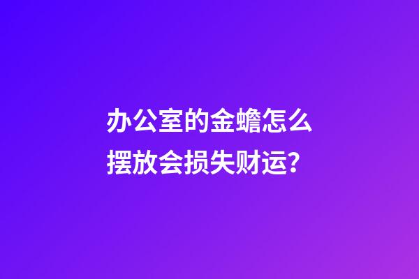 办公室的金蟾怎么摆放会损失财运？