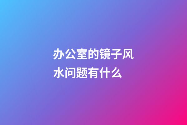 办公室的镜子风水问题有什么