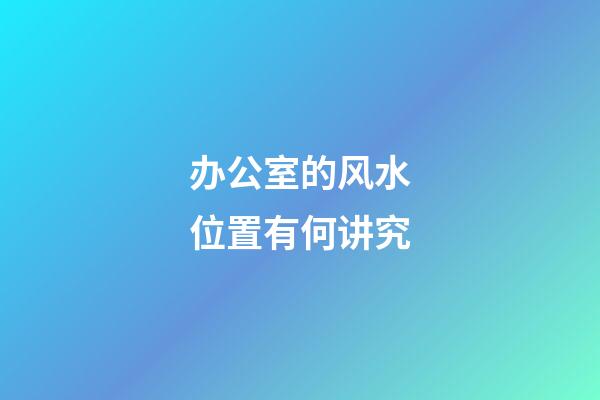 办公室的风水位置有何讲究