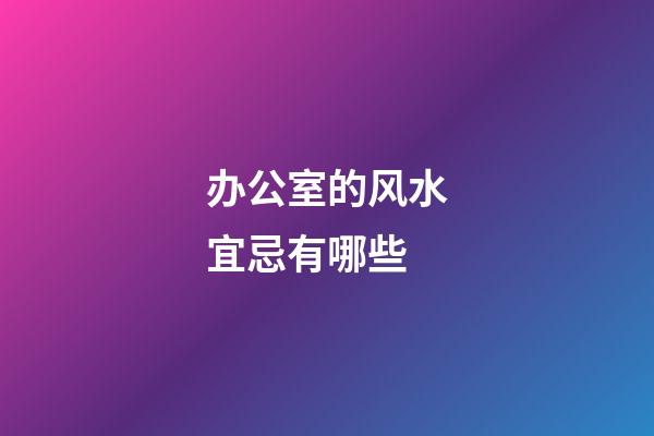 办公室的风水宜忌有哪些