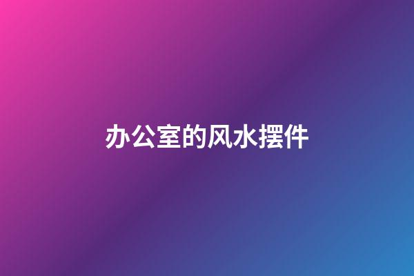 办公室的风水摆件