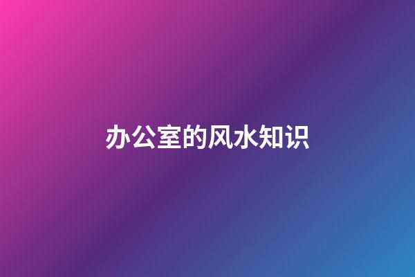 办公室的风水知识