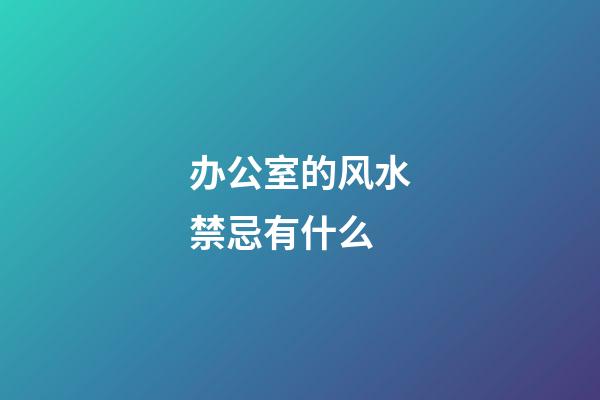 办公室的风水禁忌有什么
