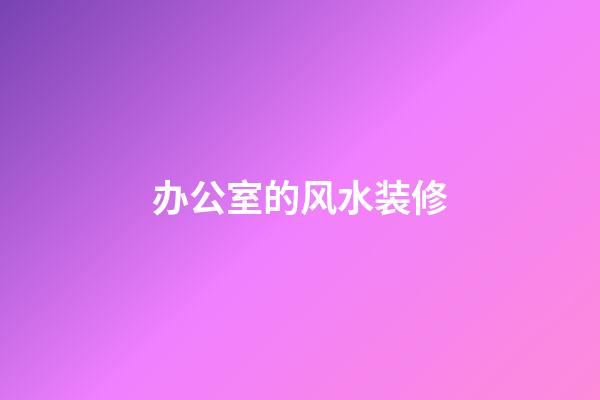 办公室的风水装修