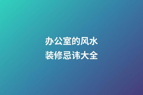 办公室的风水装修忌讳大全