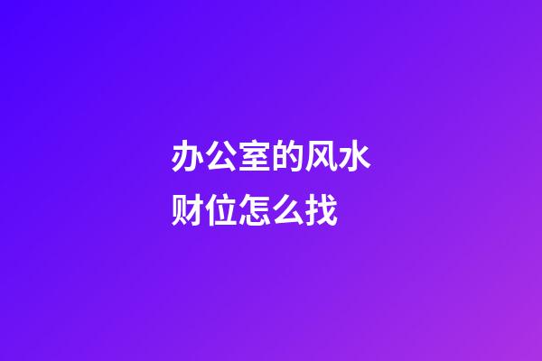 办公室的风水财位怎么找