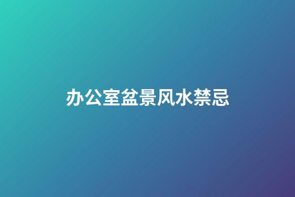 办公室盆景风水禁忌