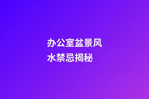 办公室盆景风水禁忌揭秘
