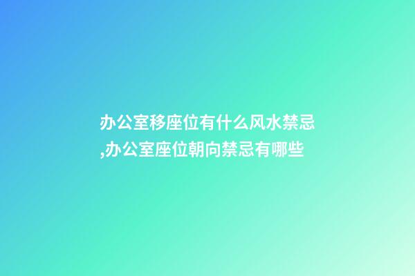 办公室移座位有什么风水禁忌,办公室座位朝向禁忌有哪些