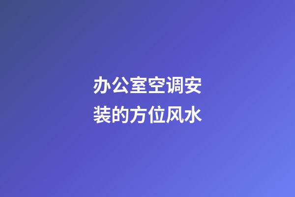 办公室空调安装的方位风水