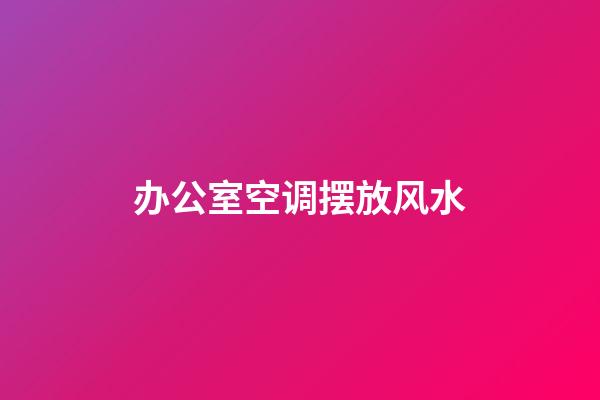 办公室空调摆放风水