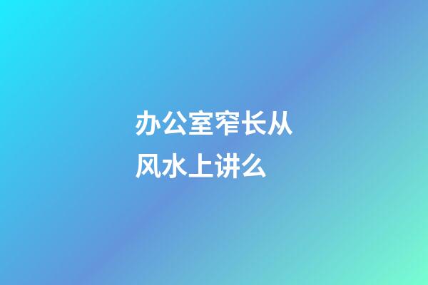 办公室窄长从风水上讲么