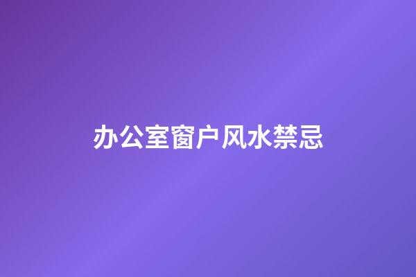 办公室窗户风水禁忌