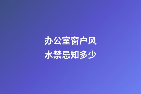 办公室窗户风水禁忌知多少