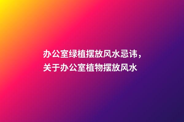 办公室绿植摆放风水忌讳，关于办公室植物摆放风水