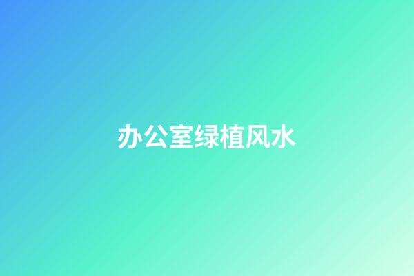 办公室绿植风水