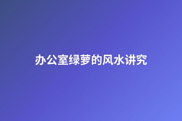 办公室绿萝的风水讲究