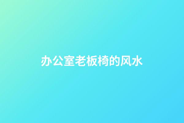 办公室老板椅的风水