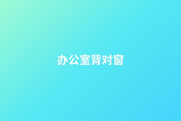 办公室背对窗