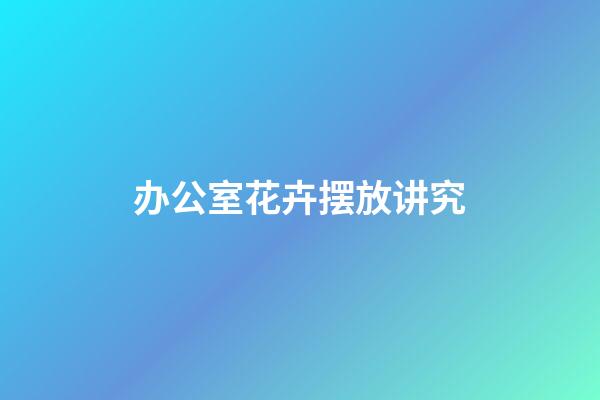 办公室花卉摆放讲究