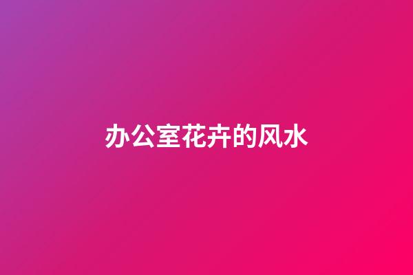 办公室花卉的风水