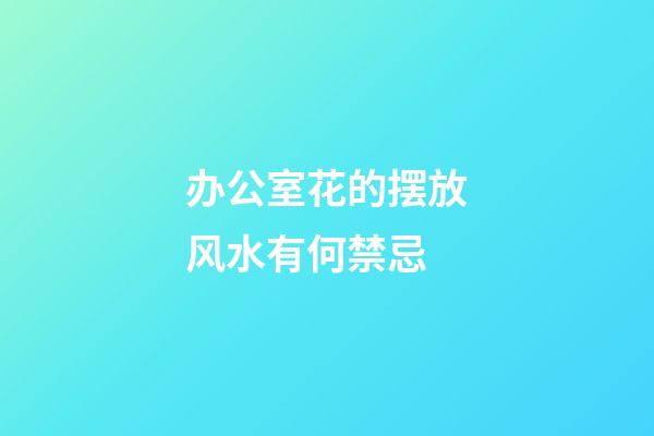 办公室花的摆放风水有何禁忌