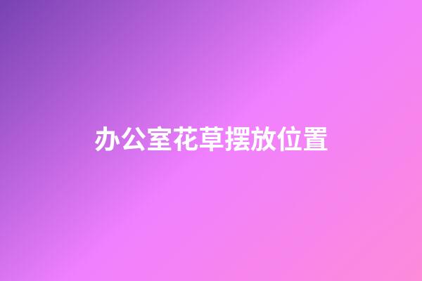 办公室花草摆放位置