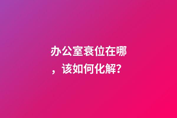 办公室衰位在哪，该如何化解？