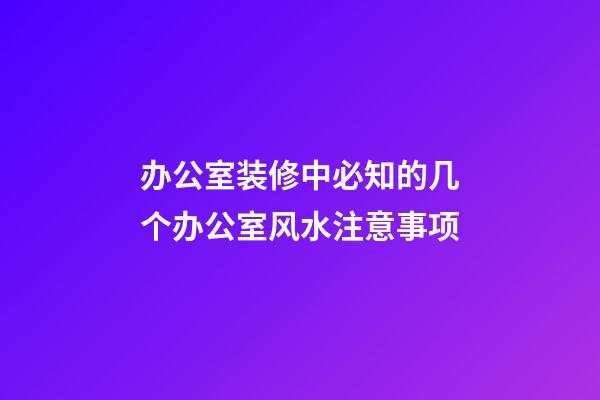办公室装修中必知的几个办公室风水注意事项