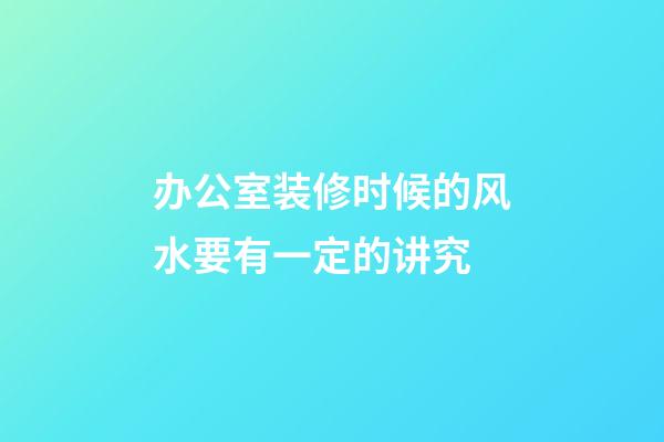 办公室装修时候的风水要有一定的讲究