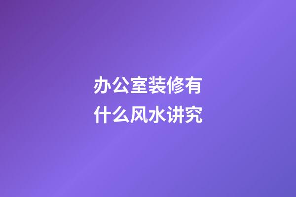 办公室装修有什么风水讲究