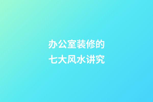 办公室装修的七大风水讲究