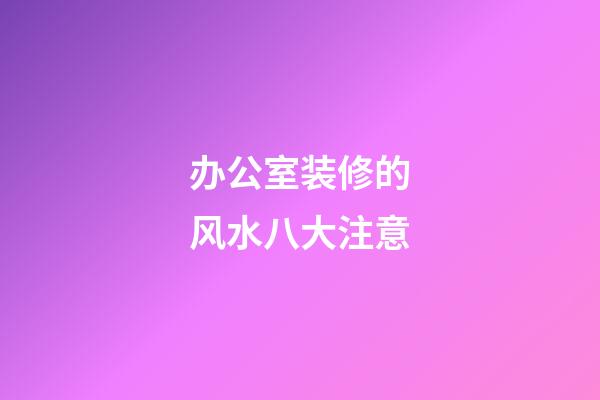 办公室装修的风水八大注意
