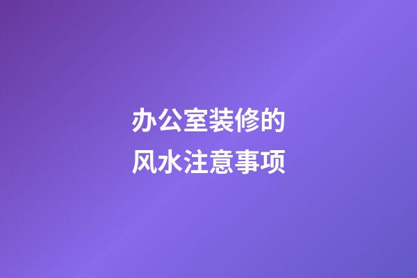 办公室装修的风水注意事项