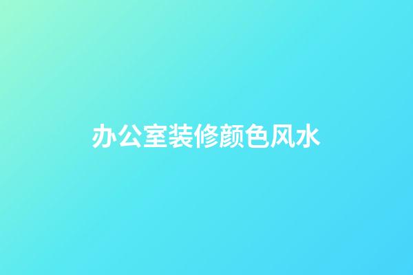 办公室装修颜色风水