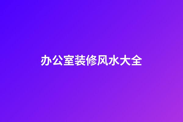 办公室装修风水大全