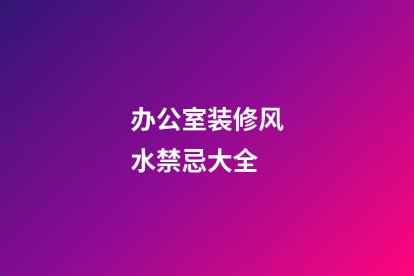 办公室装修风水禁忌大全