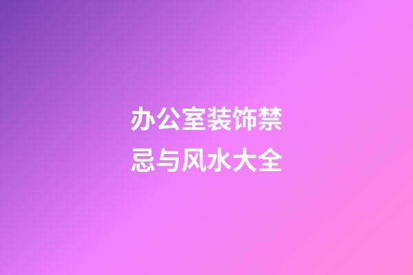 办公室装饰禁忌与风水大全