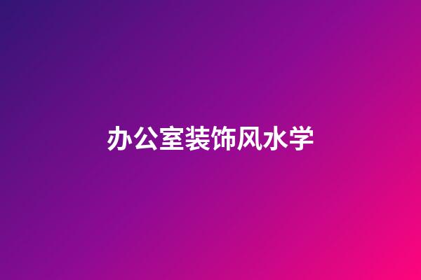 办公室装饰风水学