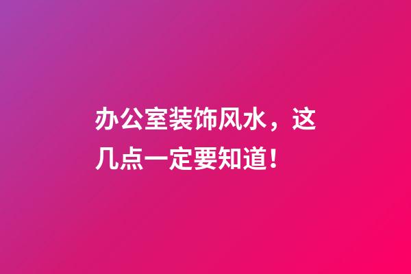 办公室装饰风水，这几点一定要知道！