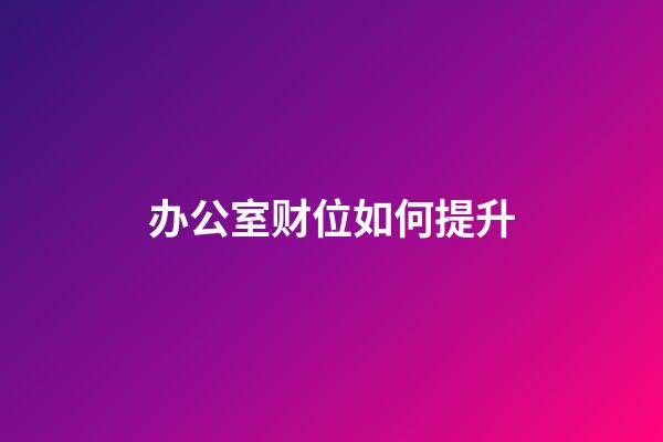 办公室财位如何提升