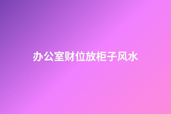 办公室财位放柜子+风水