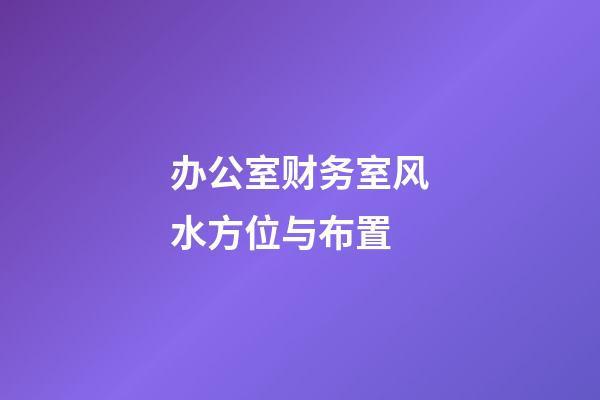 办公室财务室风水方位与布置