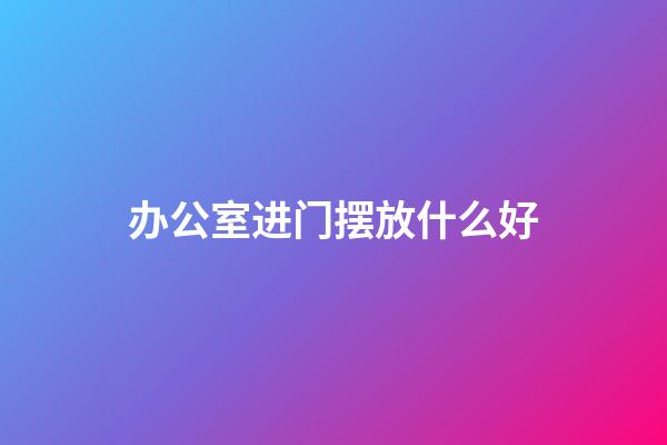 办公室进门摆放什么好