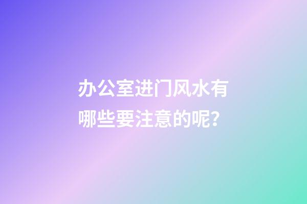 办公室进门风水有哪些要注意的呢？