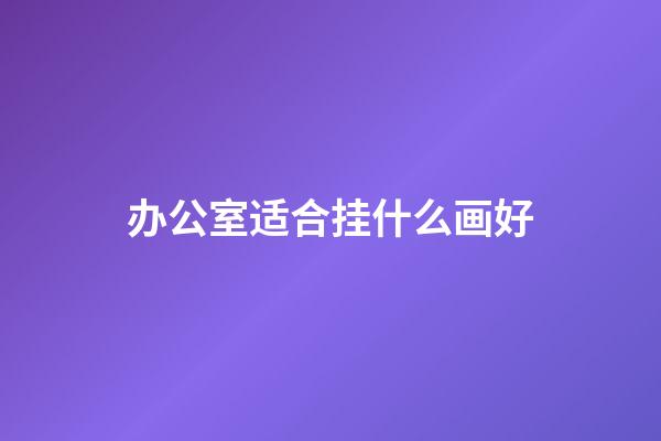 办公室适合挂什么画好